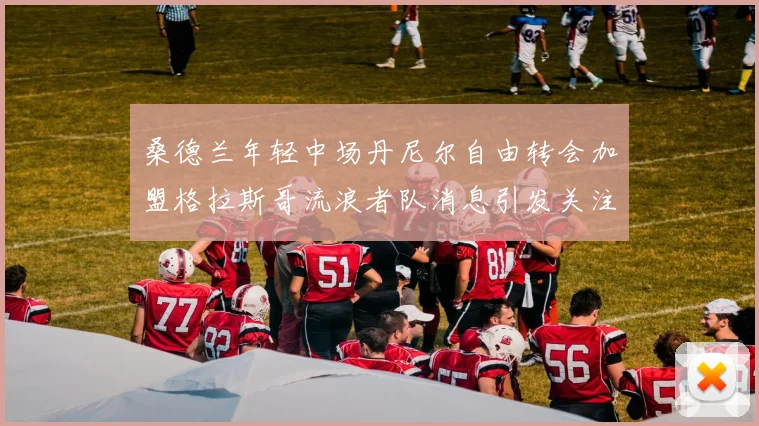 桑德兰年轻中场丹尼尔自由转会加盟格拉斯哥流浪者队消息引发关注