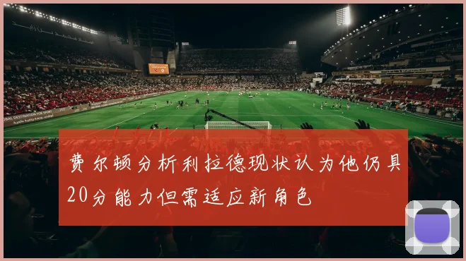 费尔顿分析利拉德现状认为他仍具20分能力但需适应新角色