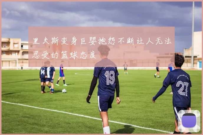 里夫斯变身巨婴抱怨不断让人无法忍受的篮球态度