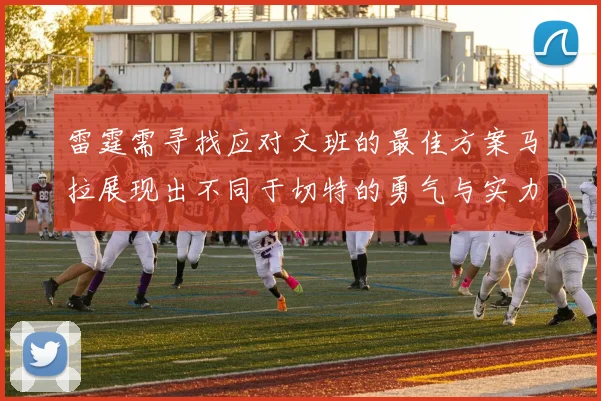 雷霆需寻找应对文班的最佳方案马拉展现出不同于切特的勇气与实力